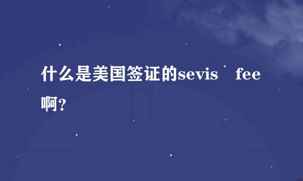 什么是美国签证的sevis fee啊？