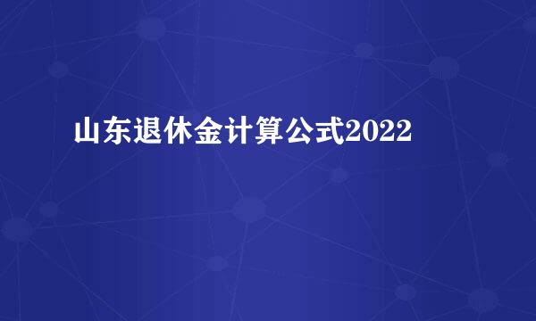 山东退休金计算公式2022