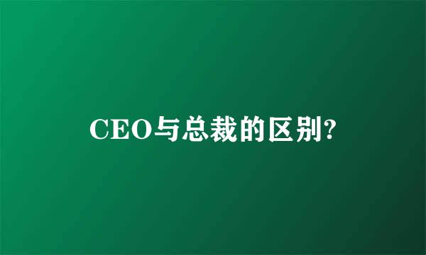 CEO与总裁的区别?