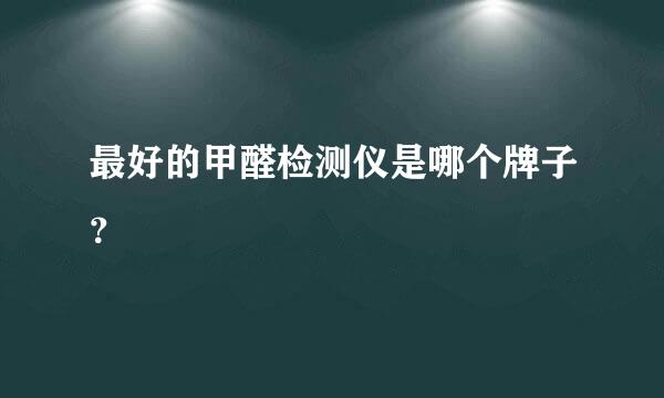 最好的甲醛检测仪是哪个牌子？