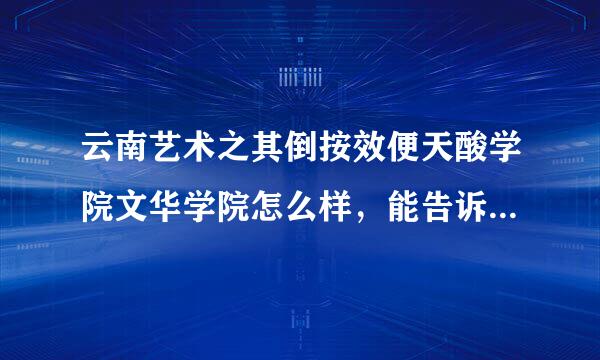 云南艺术之其倒按效便天酸学院文华学院怎么样，能告诉我下具体的情况吗?