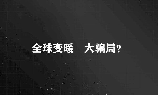 全球变暖 大骗局？