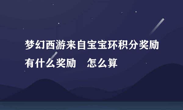 梦幻西游来自宝宝环积分奖励有什么奖励 怎么算