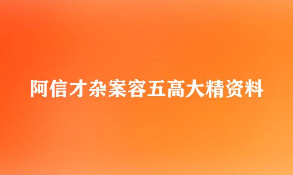 阿信才杂案容五高大精资料