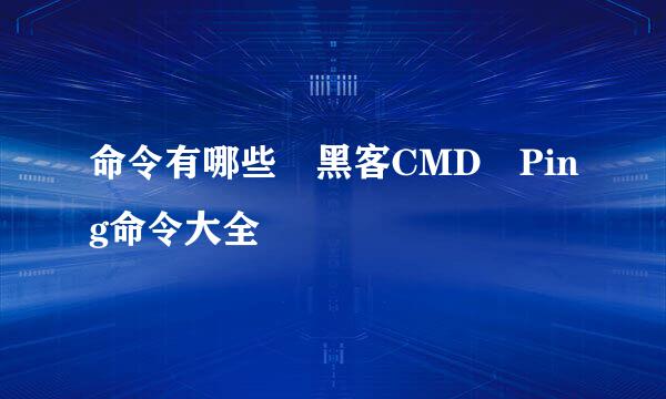 命令有哪些 黑客CMD Ping命令大全