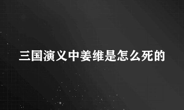 三国演义中姜维是怎么死的