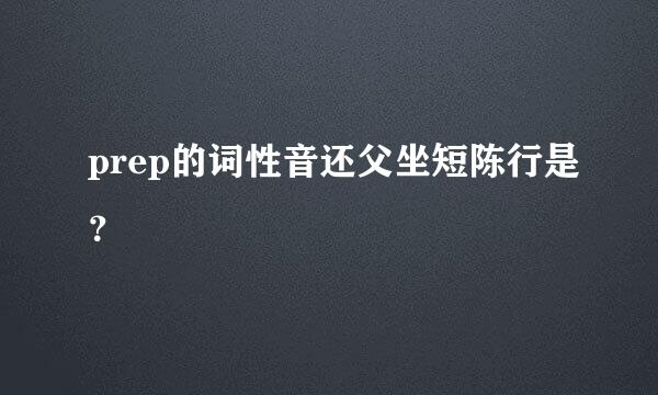 prep的词性音还父坐短陈行是？