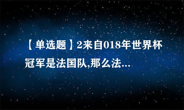 【单选题】2来自018年世界杯冠军是法国队,那么法国至今总共获得过几次世界杯冠军?