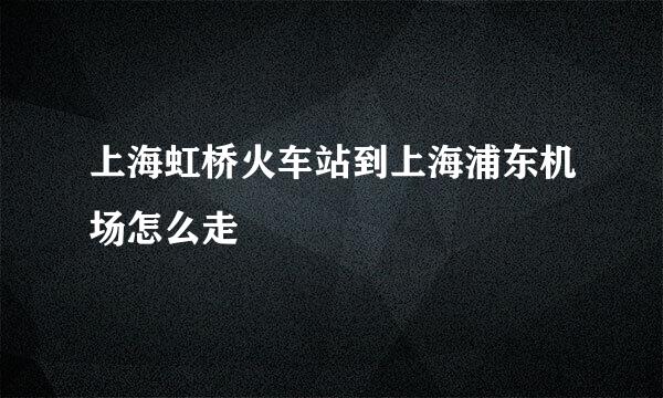 上海虹桥火车站到上海浦东机场怎么走