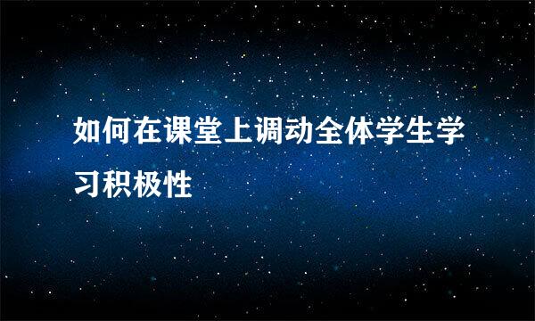 如何在课堂上调动全体学生学习积极性