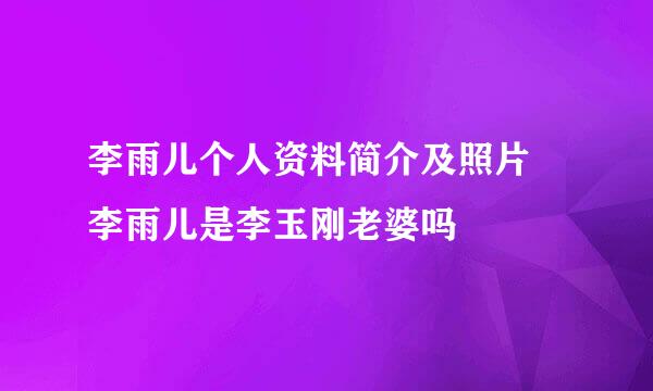 李雨儿个人资料简介及照片 李雨儿是李玉刚老婆吗