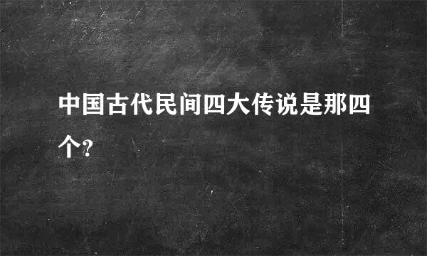 中国古代民间四大传说是那四个？