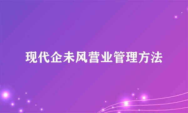 现代企未风营业管理方法