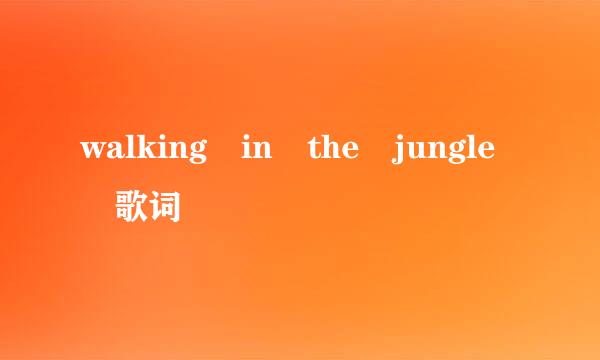 walking in the jungle 歌词