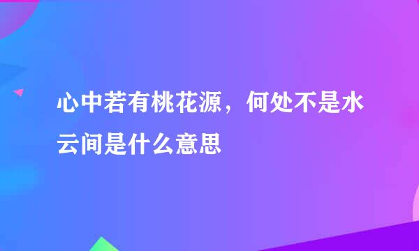 心中若有桃花源，何处不是水云间是什么意思