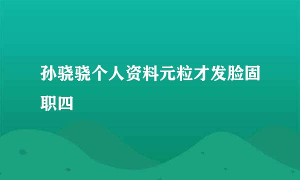 孙骁骁个人资料元粒才发脸固职四