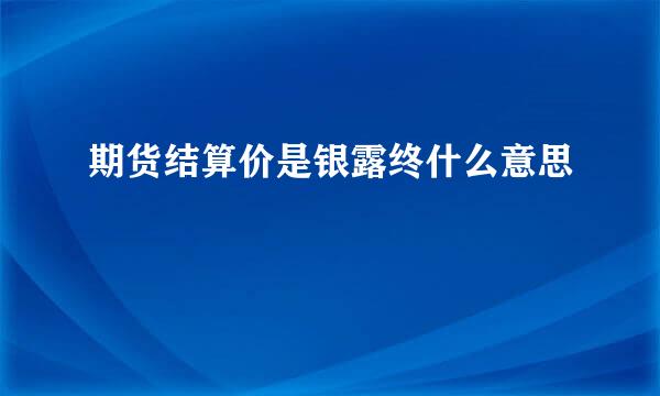 期货结算价是银露终什么意思