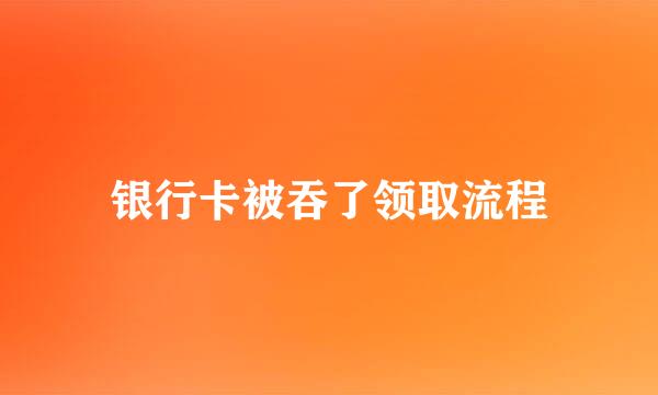 银行卡被吞了领取流程