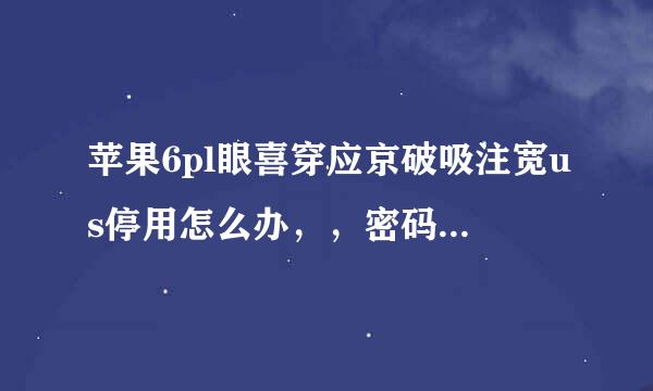 苹果6pl眼喜穿应京破吸注宽us停用怎么办，，密码输太多次停用了，显示iphone已停用连接iTunes，，