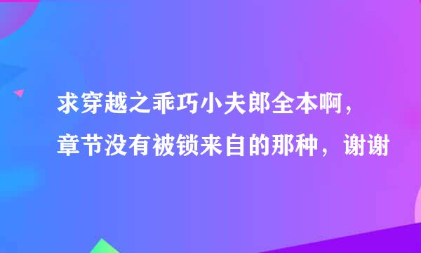 求穿越之乖巧小夫郎全本啊，章节没有被锁来自的那种，谢谢