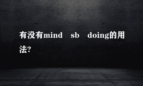 有没有mind sb doing的用法?