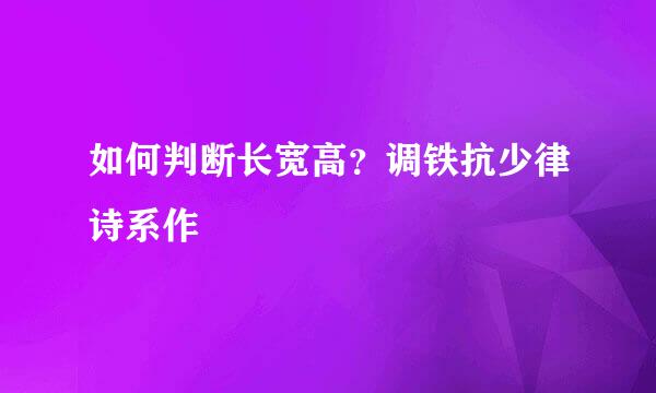 如何判断长宽高？调铁抗少律诗系作