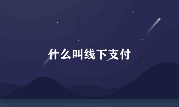 什么叫线下支付