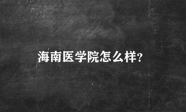 海南医学院怎么样？