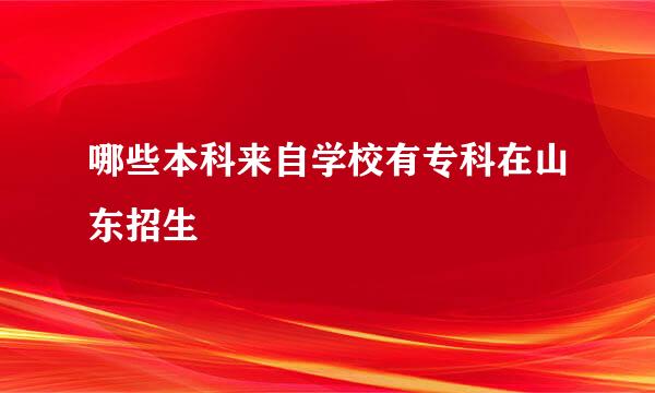 哪些本科来自学校有专科在山东招生