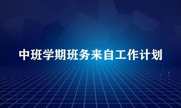 中班学期班务来自工作计划