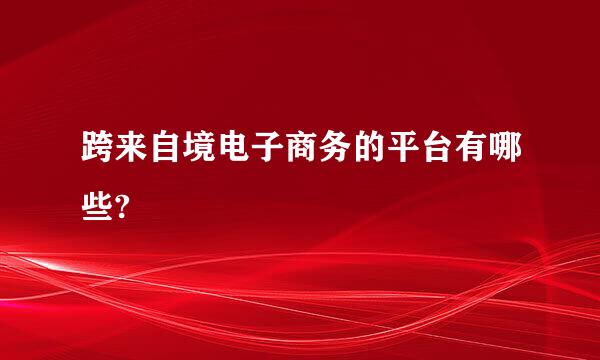 跨来自境电子商务的平台有哪些?