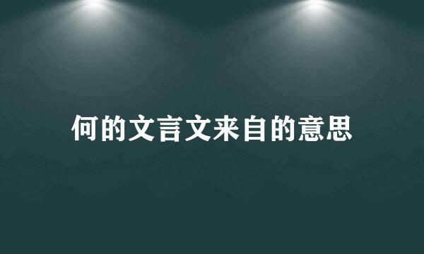 何的文言文来自的意思