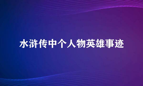 水浒传中个人物英雄事迹