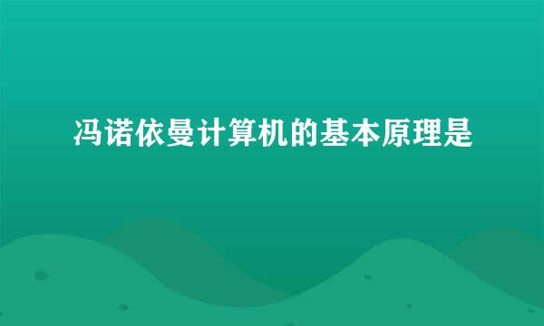 冯诺依曼计算机的基本原理是