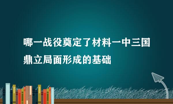 哪一战役奠定了材料一中三国鼎立局面形成的基础