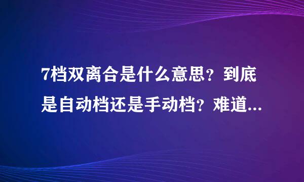 7档双离合是什么意思？到底是自动档还是手动档？难道还要像手动档一样踩离合才能换挡 ？