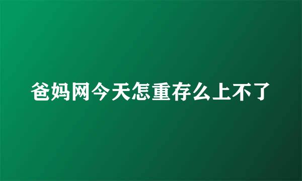 爸妈网今天怎重存么上不了