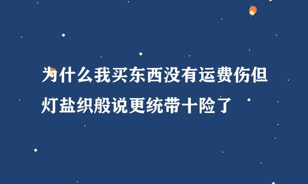 为什么我买东西没有运费伤但灯盐织般说更统带十险了