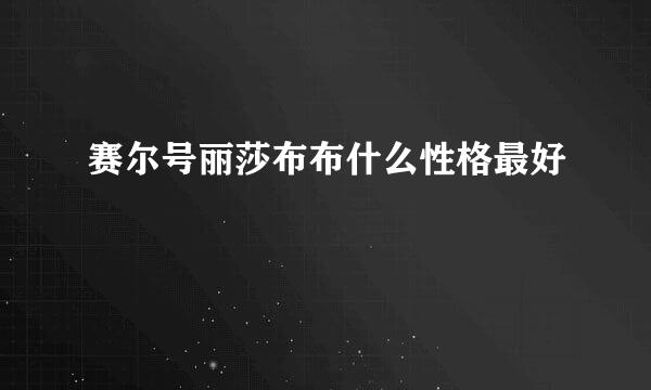 赛尔号丽莎布布什么性格最好