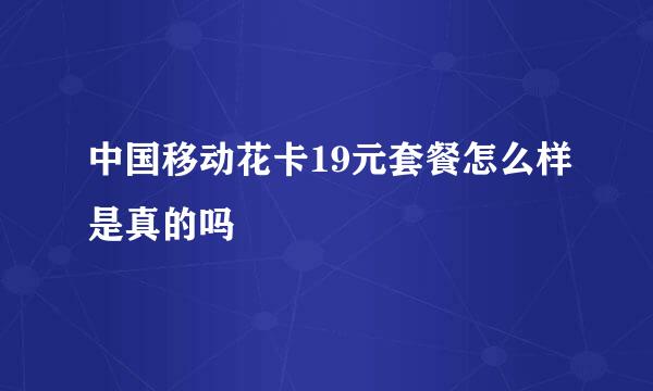 中国移动花卡19元套餐怎么样是真的吗