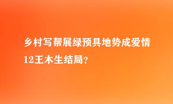 乡村写帮展绿预具地势成爱情12王木生结局？