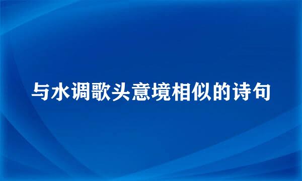 与水调歌头意境相似的诗句