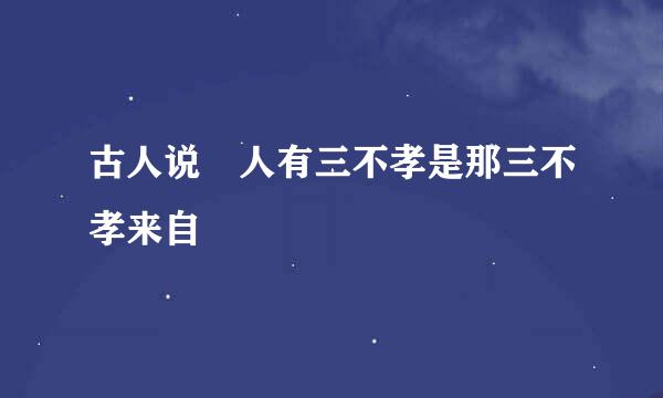 古人说 人有三不孝是那三不孝来自