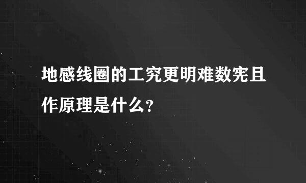 地感线圈的工究更明难数宪且作原理是什么？