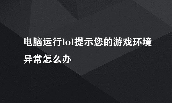 电脑运行lol提示您的游戏环境异常怎么办