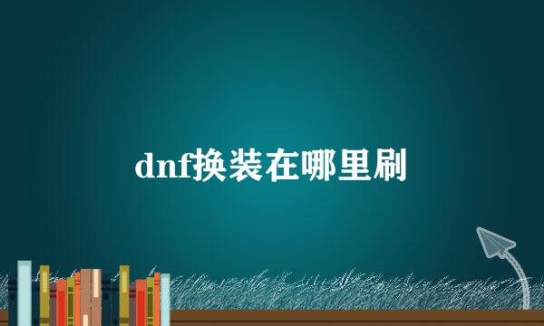 dnf换装在哪里刷