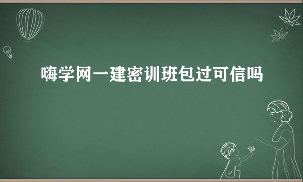 嗨学网一建密训班包过可信吗