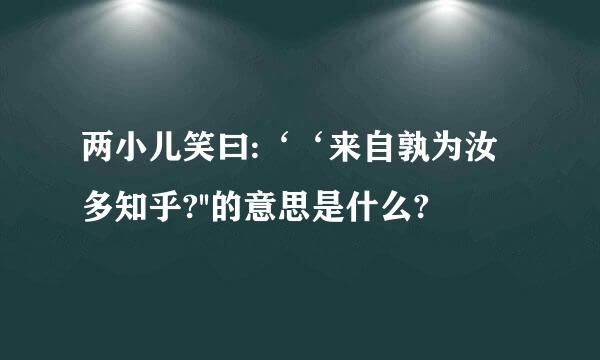 两小儿笑曰:‘‘来自孰为汝多知乎?''的意思是什么?