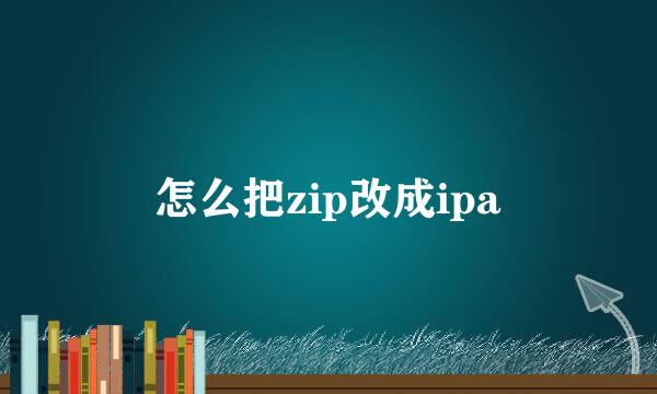 怎么把zip改成ipa