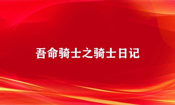 吾命骑士之骑士日记